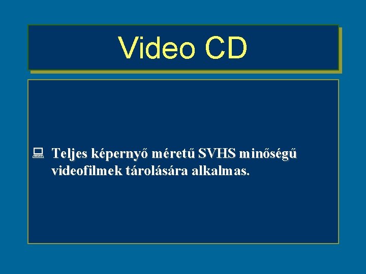 Video CD : Teljes képernyő méretű SVHS minőségű videofilmek tárolására alkalmas. 