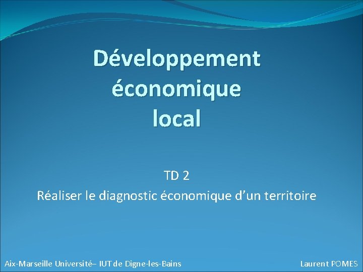 Développement économique local TD 2 Réaliser le diagnostic économique d’un territoire Aix-Marseille Université– IUT