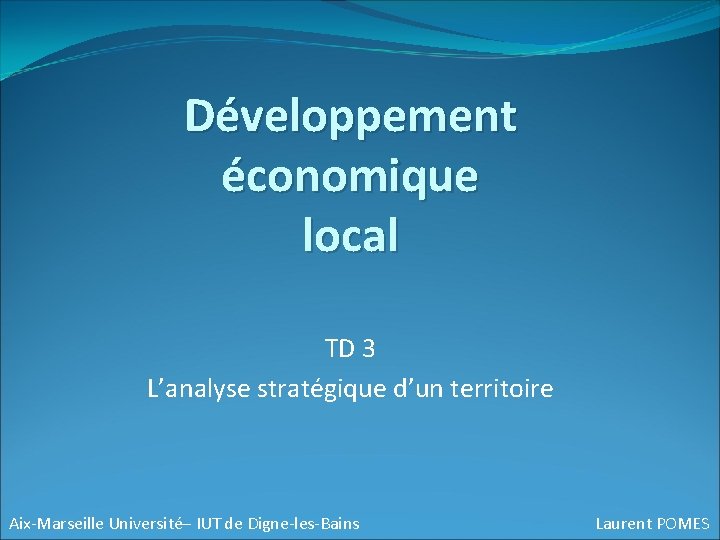 Développement économique local TD 3 L’analyse stratégique d’un territoire Aix-Marseille Université– IUT de Digne-les-Bains