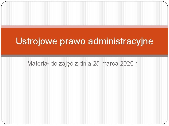 Ustrojowe prawo administracyjne Materiał do zajęć z dnia 25 marca 2020 r. 