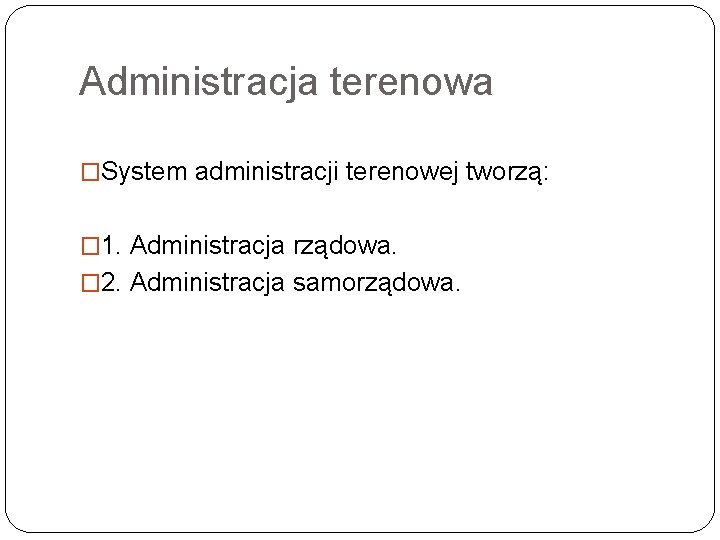 Administracja terenowa �System administracji terenowej tworzą: � 1. Administracja rządowa. � 2. Administracja samorządowa.