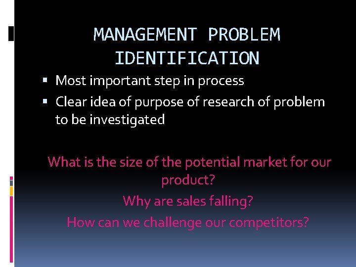 MANAGEMENT PROBLEM IDENTIFICATION Most important step in process Clear idea of purpose of research