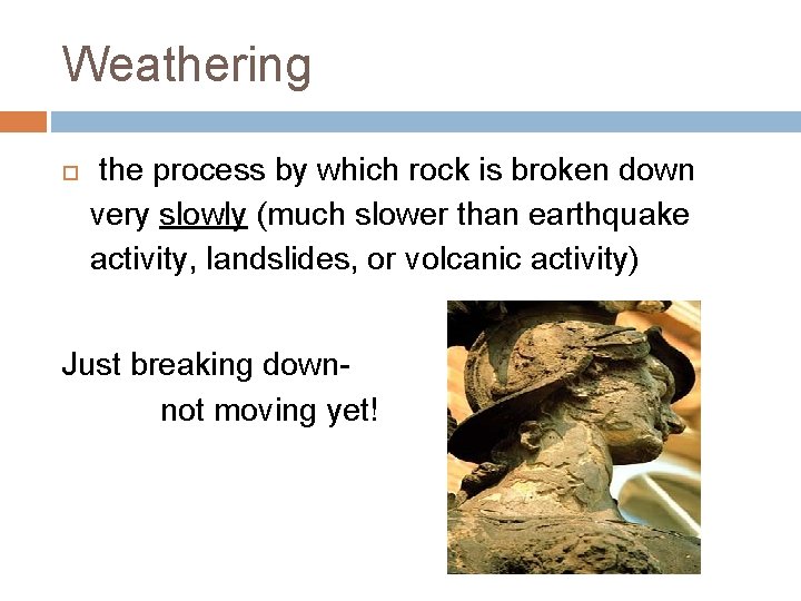 Weathering the process by which rock is broken down very slowly (much slower than