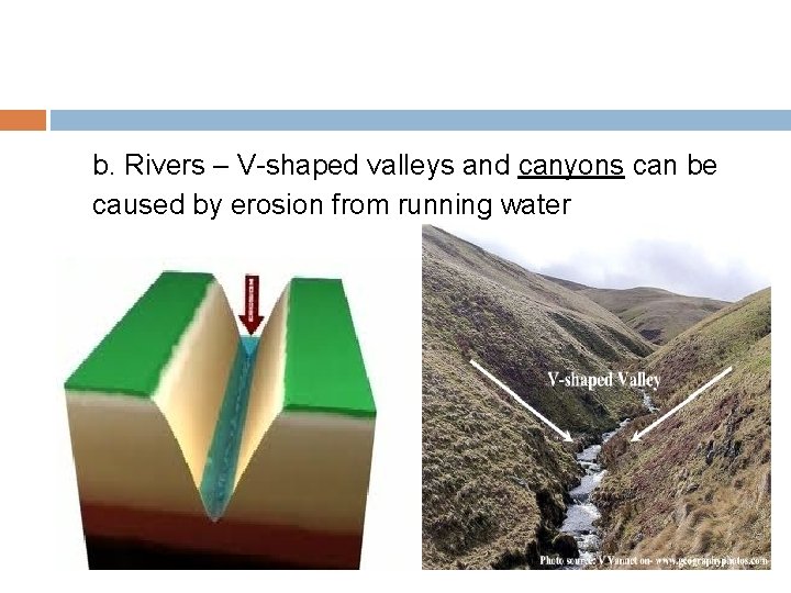 b. Rivers – V-shaped valleys and canyons can be caused by erosion from running