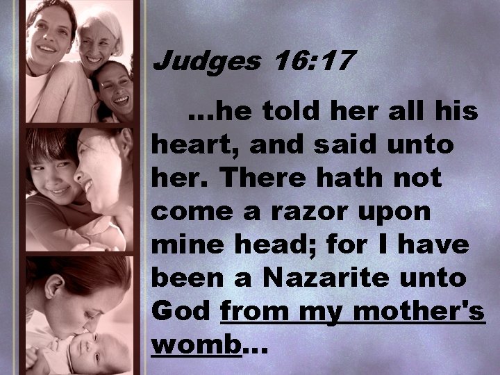 Judges 16: 17 …he told her all his heart, and said unto her. There