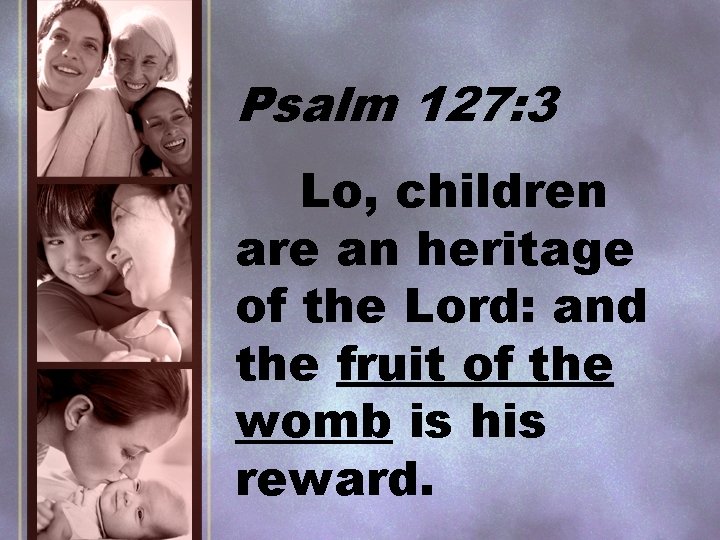 Psalm 127: 3 Lo, children are an heritage of the Lord: and the fruit