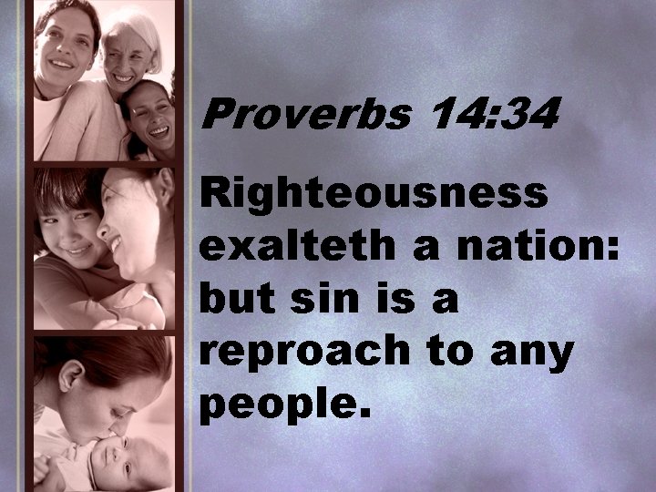 Proverbs 14: 34 Righteousness exalteth a nation: but sin is a reproach to any