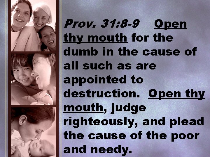 Prov. 31: 8 -9 Open thy mouth for the dumb in the cause of