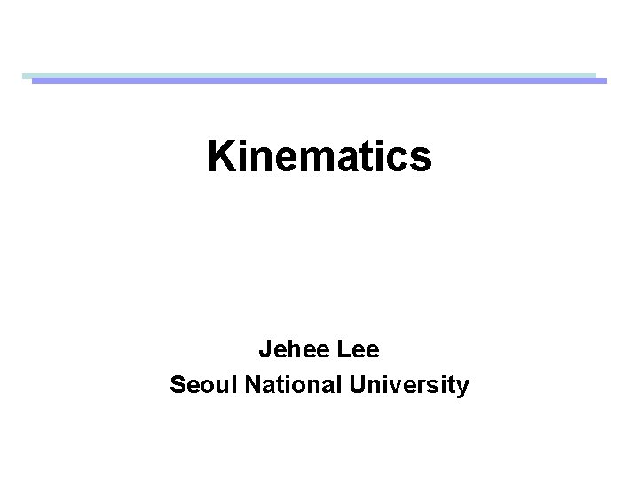 Kinematics Jehee Lee Seoul National University 