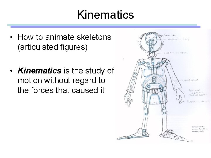 Kinematics • How to animate skeletons (articulated figures) • Kinematics is the study of