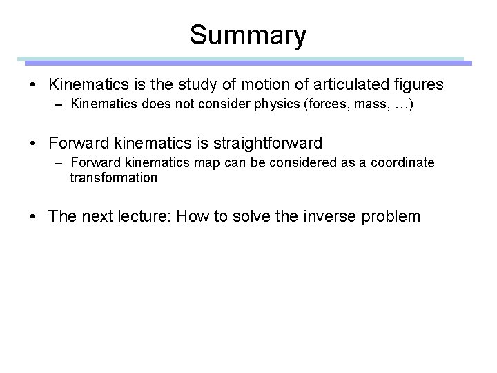 Summary • Kinematics is the study of motion of articulated figures – Kinematics does