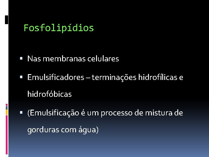 Fosfolipídios Nas membranas celulares Emulsificadores – terminações hidrofílicas e hidrofóbicas (Emulsificação é um processo