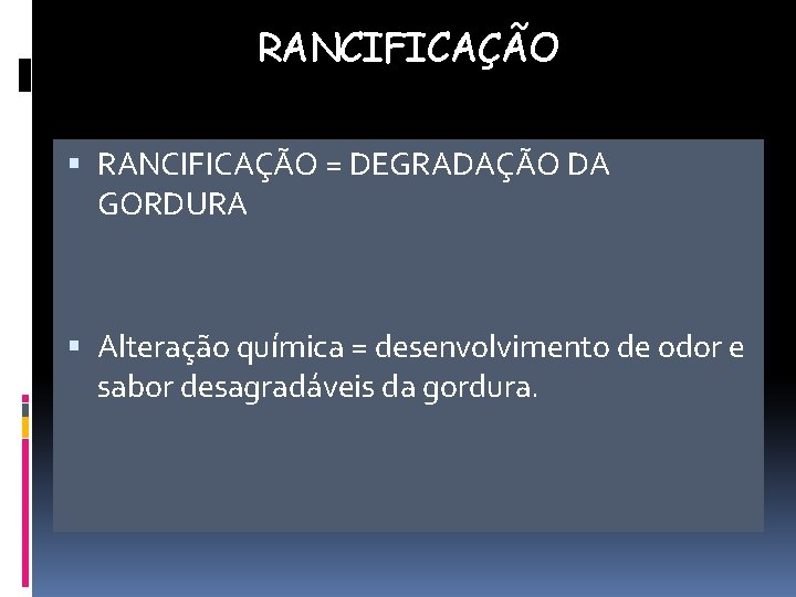 RANCIFICAÇÃO = DEGRADAÇÃO DA GORDURA Alteração química = desenvolvimento de odor e sabor desagradáveis