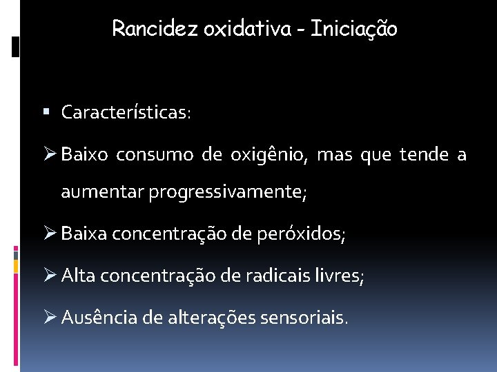 Rancidez oxidativa - Iniciação Características: Ø Baixo consumo de oxigênio, mas que tende a