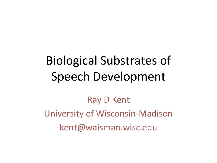 Biological Substrates of Speech Development Ray D Kent University of Wisconsin-Madison kent@waisman. wisc. edu