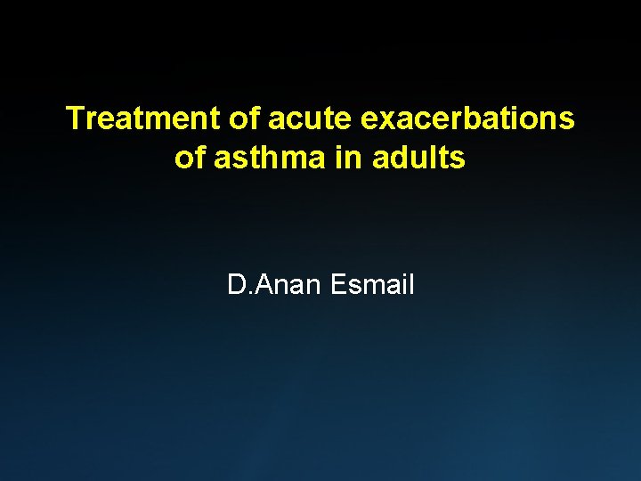 Treatment of acute exacerbations of asthma in adults D. Anan Esmail 