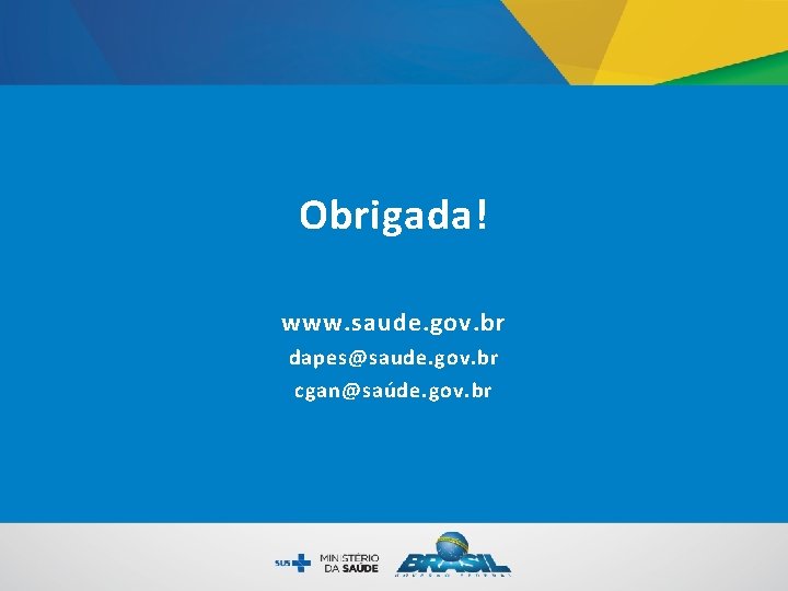 Obrigada! www. saude. gov. br dapes@saude. gov. br cgan@saúde. gov. br Obrigada! www. saude. gov. br dapes@saude. gov. br cgan@saúde. gov. br