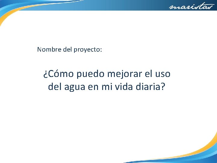 Nombre del proyecto: ¿Cómo puedo mejorar el uso del agua en mi vida diaria?