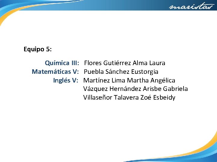 Equipo 5: Química III: Flores Gutiérrez Alma Laura Matemáticas V: Puebla Sánchez Eustorgia Inglés