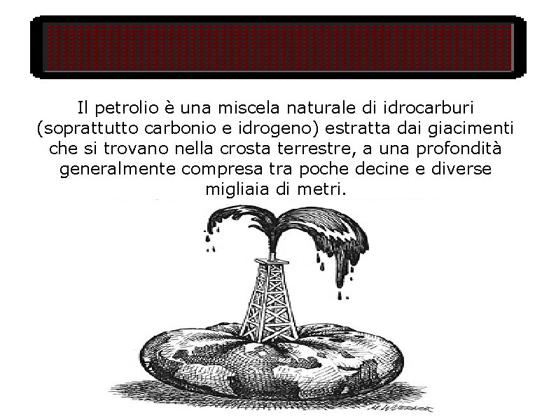 Il petrolio è una miscela naturale di idrocarburi (soprattutto carbonio e idrogeno) estratta dai