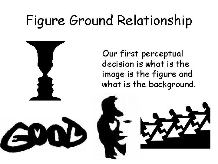 Figure Ground Relationship Our first perceptual decision is what is the image is the