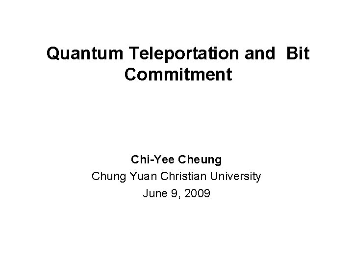 Quantum Teleportation and Bit Commitment Chi-Yee Cheung Chung Yuan Christian University June 9, 2009