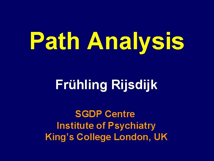 Path Analysis Frühling Rijsdijk SGDP Centre Institute of Psychiatry King’s College London, UK 