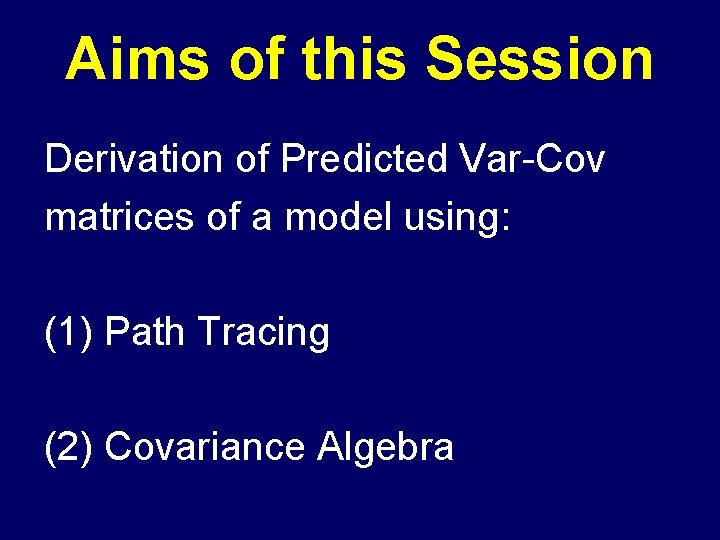Aims of this Session Derivation of Predicted Var-Cov matrices of a model using: (1)