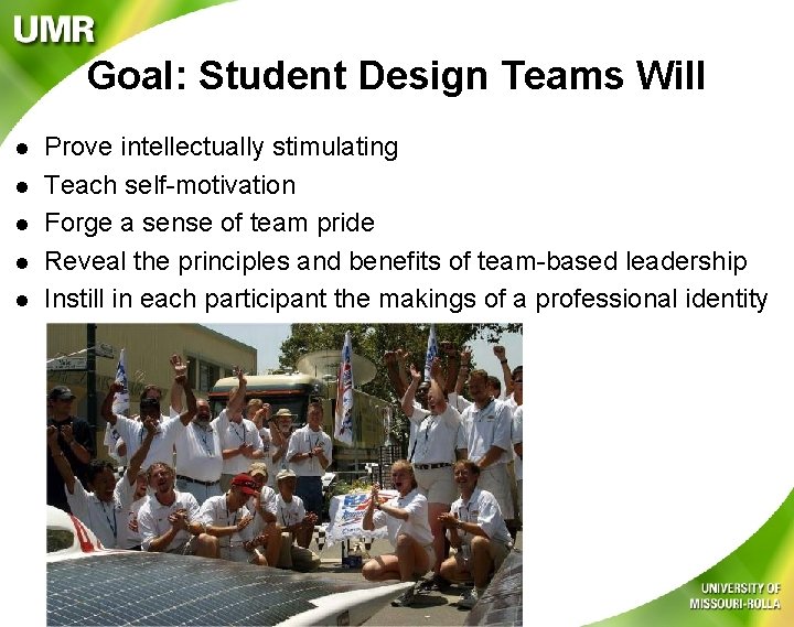 Goal: Student Design Teams Will l l Prove intellectually stimulating Teach self-motivation Forge a