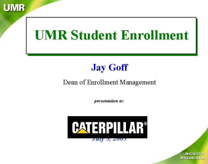 UMR Student Enrollment Jay Goff Dean of Enrollment Management presentation to: July 5, 2005