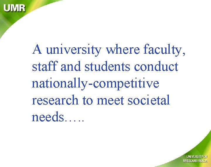 A university where faculty, staff and students conduct nationally-competitive research to meet societal needs….