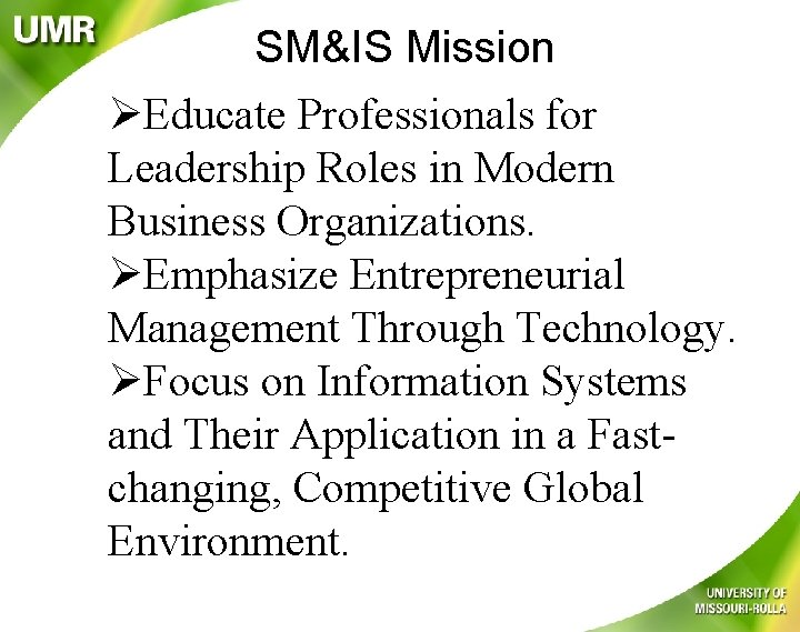 SM&IS Mission ØEducate Professionals for Leadership Roles in Modern Business Organizations. ØEmphasize Entrepreneurial Management