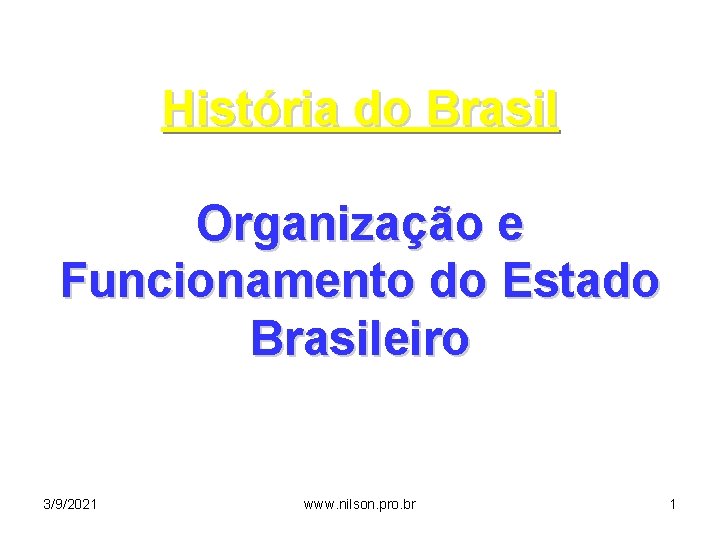 História do Brasil Organização e Funcionamento do Estado Brasileiro 3/9/2021 www. nilson. pro. br