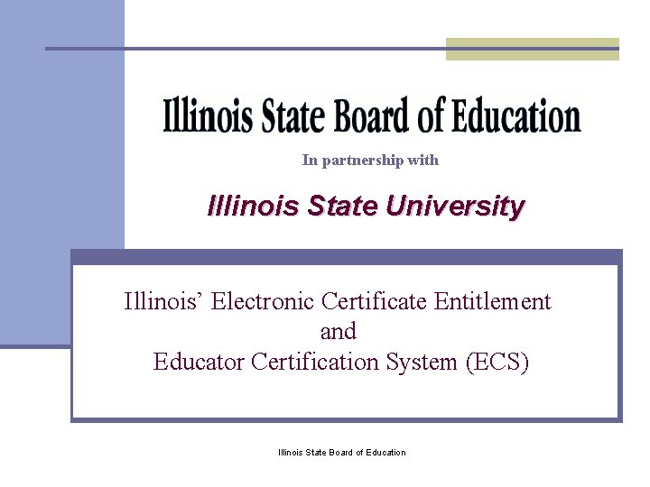 In partnership with Illinois State University Illinois’ Electronic Certificate Entitlement and Educator Certification System