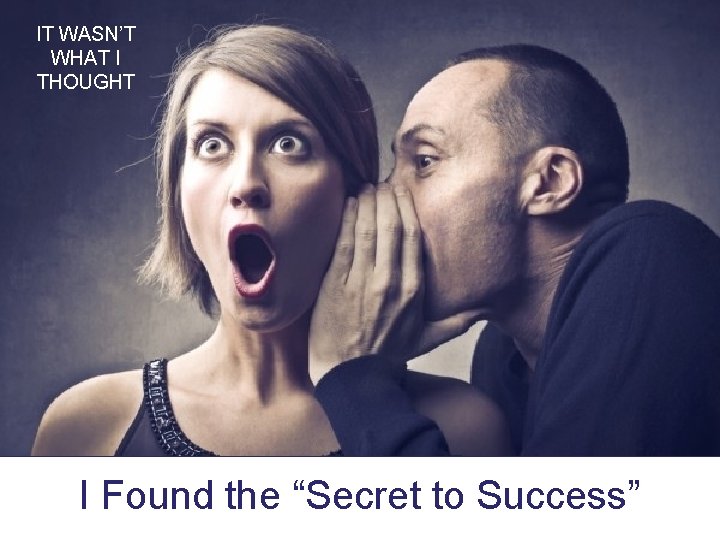 IT WASN’T WHAT I THOUGHT I Found the “Secret to Success” 