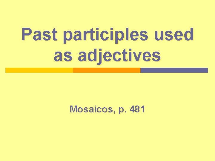 Past participles used as adjectives Mosaicos, p. 481 