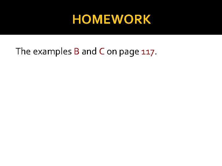 HOMEWORK The examples B and C on page 117. 
