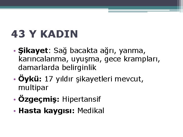 43 Y KADIN • Şikayet: Sağ bacakta ağrı, yanma, karıncalanma, uyuşma, gece krampları, damarlarda