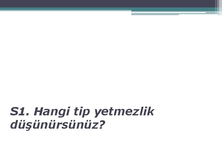 S 1. Hangi tip yetmezlik düşünürsünüz? 