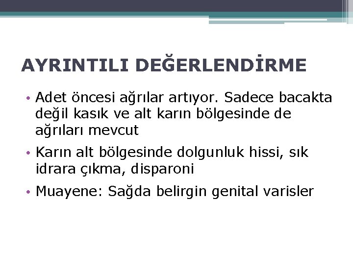 AYRINTILI DEĞERLENDİRME • Adet öncesi ağrılar artıyor. Sadece bacakta değil kasık ve alt karın