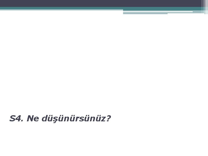 S 4. Ne düşünürsünüz? 