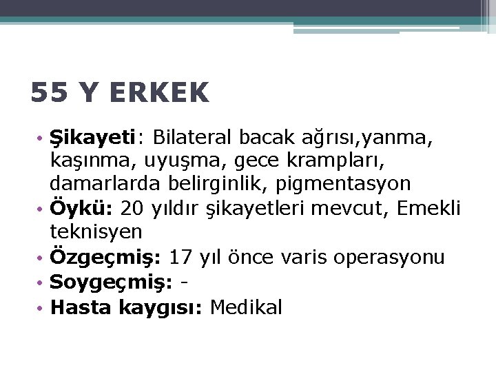 55 Y ERKEK • Şikayeti: Bilateral bacak ağrısı, yanma, kaşınma, uyuşma, gece krampları, damarlarda