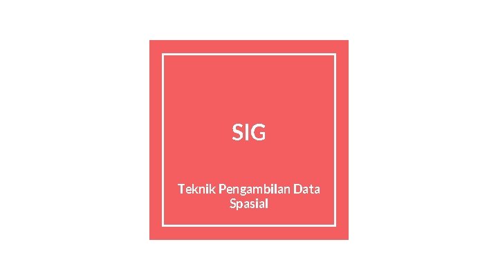 SIG Teknik Pengambilan Data Spasial 