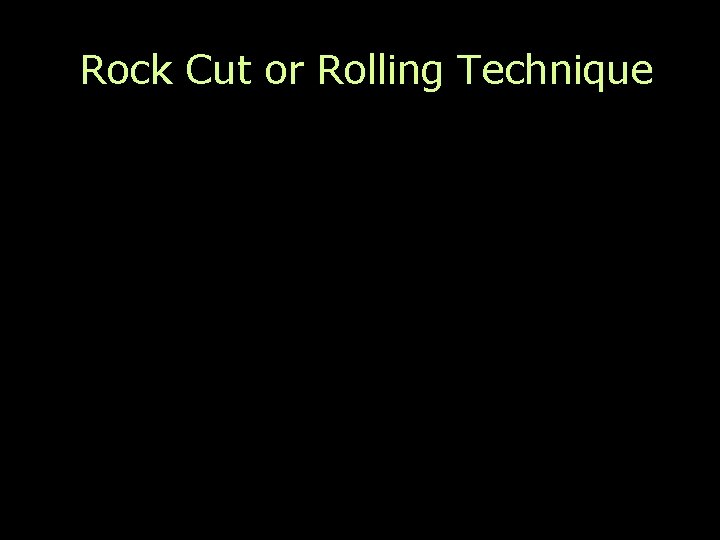 Rock Cut or Rolling Technique 