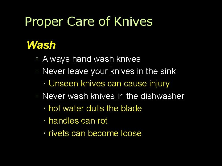Proper Care of Knives Wash Always hand wash knives Never leave your knives in