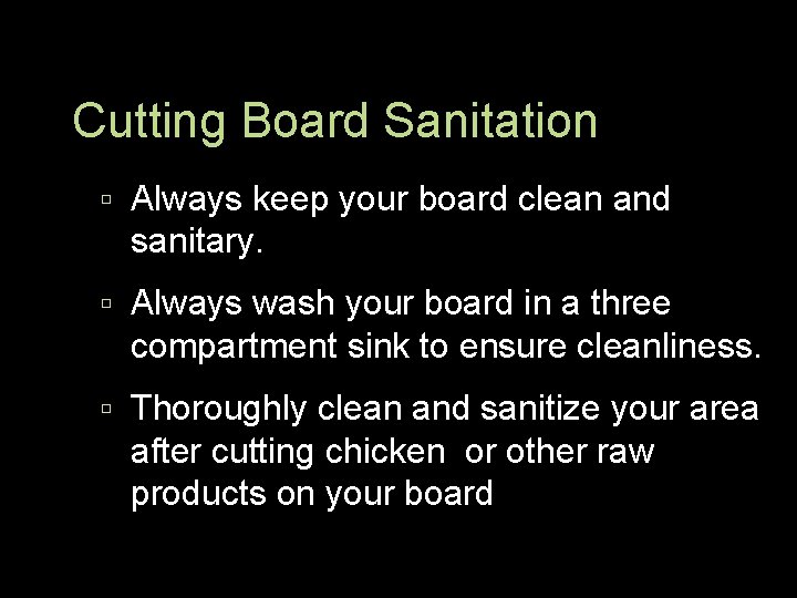 Cutting Board Sanitation Always keep your board clean and sanitary. Always wash your board
