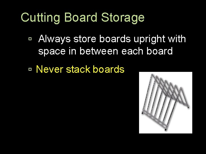Cutting Board Storage Always store boards upright with space in between each board Never
