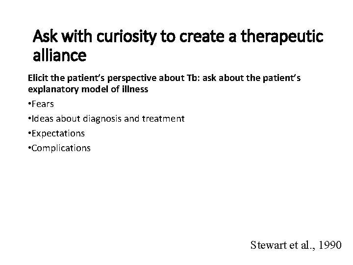 Ask with curiosity to create a therapeutic alliance Elicit the patient’s perspective about Tb: