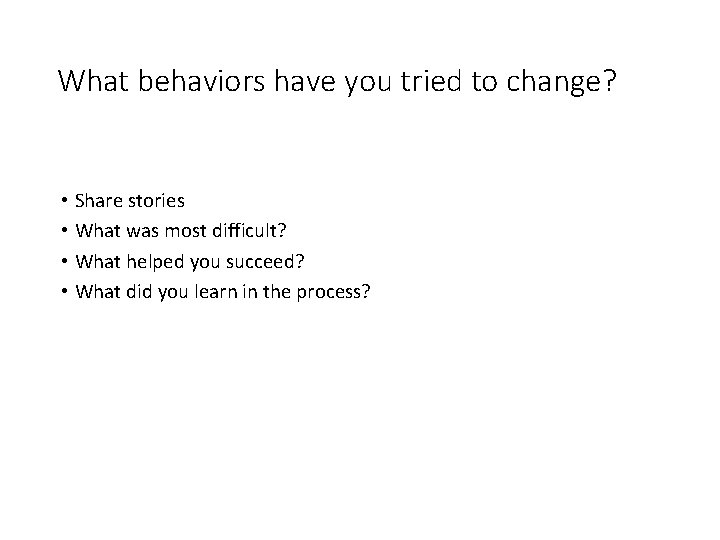 What behaviors have you tried to change? • Share stories • What was most