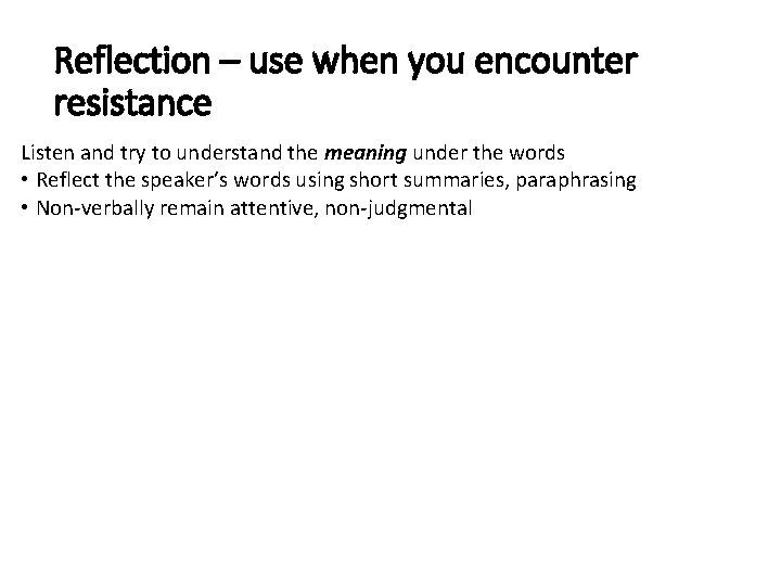 Reflection – use when you encounter resistance Listen and try to understand the meaning